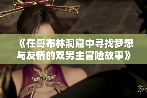 《在哥布林洞窟中寻找梦想与友情的双男主冒险故事》