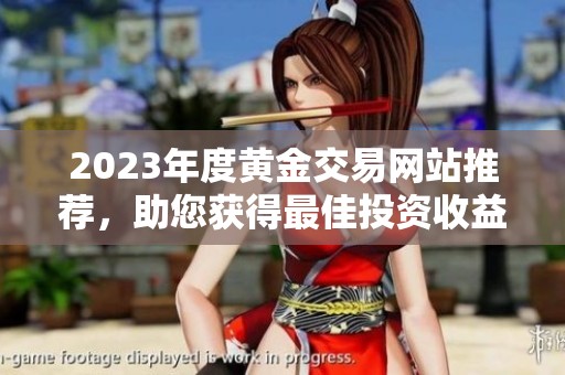 2023年度黄金交易网站推荐，助您获得最佳投资收益