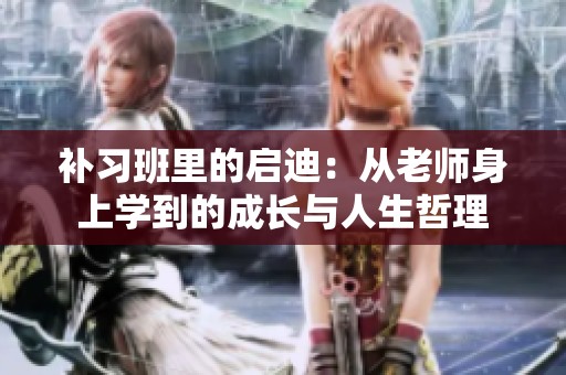补习班里的启迪：从老师身上学到的成长与人生哲理
