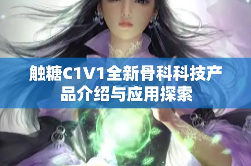 触糖C1V1全新骨科科技产品介绍与应用探索