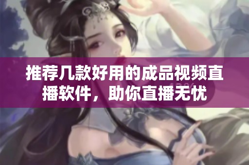 推荐几款好用的成品视频直播软件，助你直播无忧