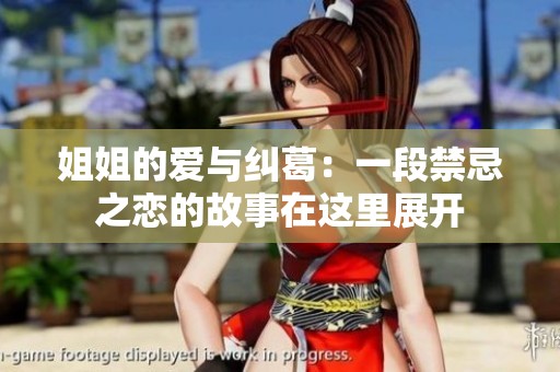 姐姐的爱与纠葛：一段禁忌之恋的故事在这里展开