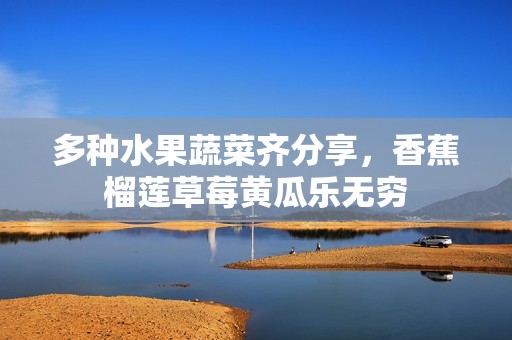 多种水果蔬菜齐分享，香蕉榴莲草莓黄瓜乐无穷