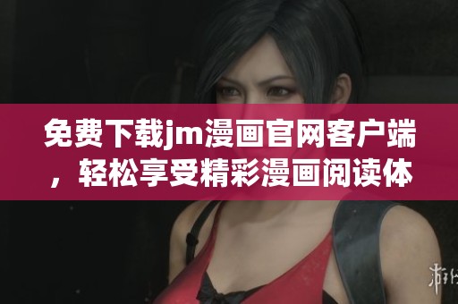 免费下载jm漫画官网客户端，轻松享受精彩漫画阅读体验
