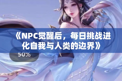 《NPC觉醒后，每日挑战进化自我与人类的边界》