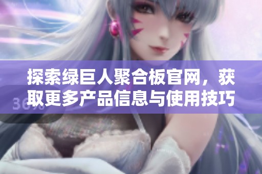 探索绿巨人聚合板官网，获取更多产品信息与使用技巧