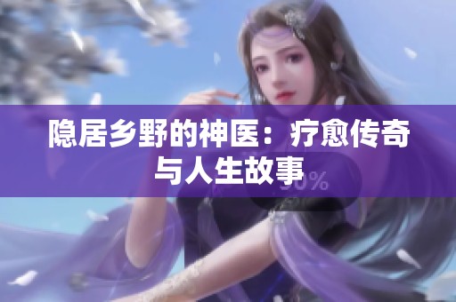 隐居乡野的神医：疗愈传奇与人生故事