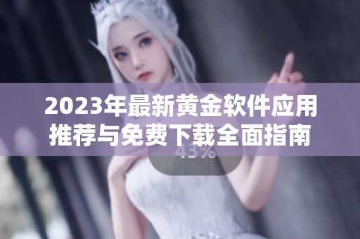 2023年最新黄金软件应用推荐与免费下载全面指南