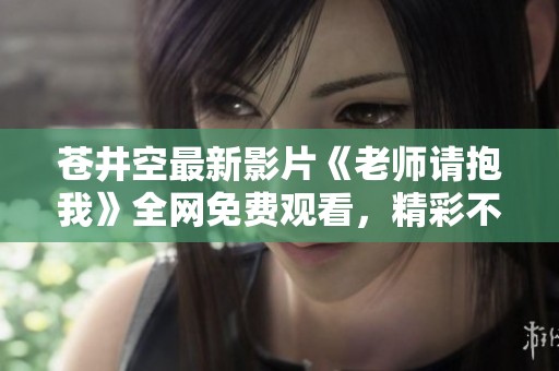 苍井空最新影片《老师请抱我》全网免费观看，精彩不容错过