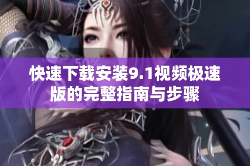 快速下载安装9.1视频极速版的完整指南与步骤