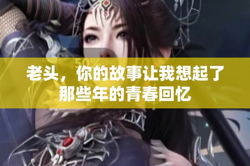 老头，你的故事让我想起了那些年的青春回忆