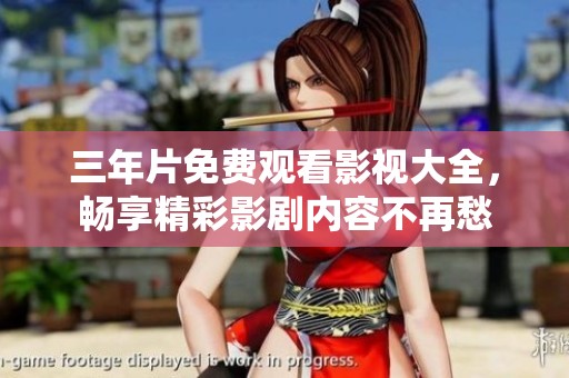 三年片免费观看影视大全，畅享精彩影剧内容不再愁