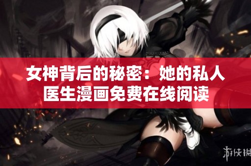 女神背后的秘密：她的私人医生漫画免费在线阅读
