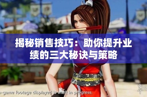 揭秘销售技巧：助你提升业绩的三大秘诀与策略
