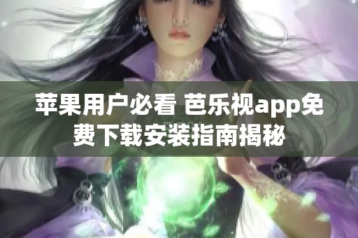 苹果用户必看 芭乐视app免费下载安装指南揭秘