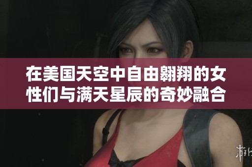 在美国天空中自由翱翔的女性们与满天星辰的奇妙融合