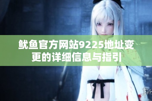 鱿鱼官方网站9225地址变更的详细信息与指引