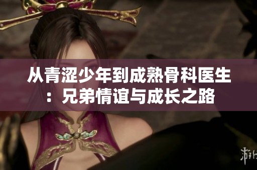从青涩少年到成熟骨科医生：兄弟情谊与成长之路