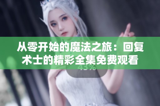 从零开始的魔法之旅：回复术士的精彩全集免费观看