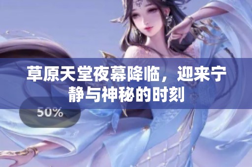 草原天堂夜幕降临，迎来宁静与神秘的时刻