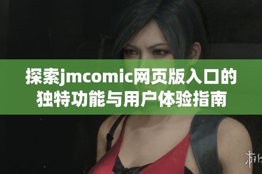 探索jmcomic网页版入口的独特功能与用户体验指南