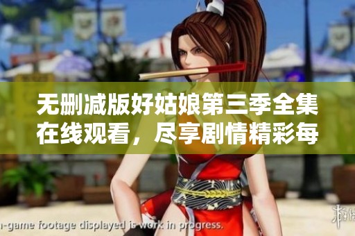 无删减版好姑娘第三季全集在线观看，尽享剧情精彩每一刻