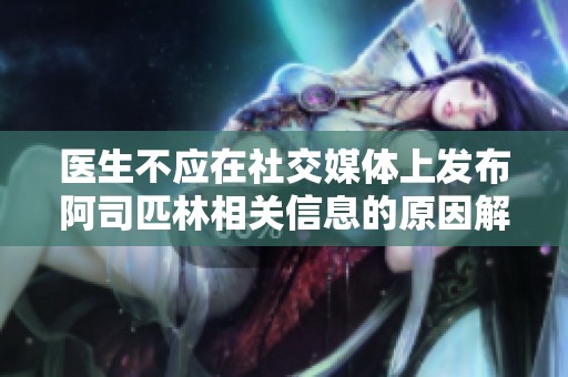 医生不应在社交媒体上发布阿司匹林相关信息的原因解析