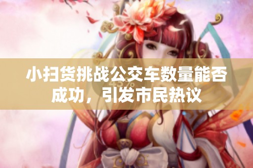 小扫货挑战公交车数量能否成功，引发市民热议
