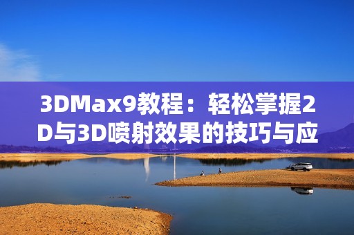 3DMax9教程：轻松掌握2D与3D喷射效果的技巧与应用