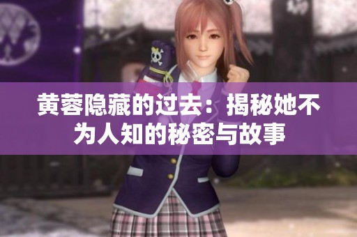 黄蓉隐藏的过去：揭秘她不为人知的秘密与故事