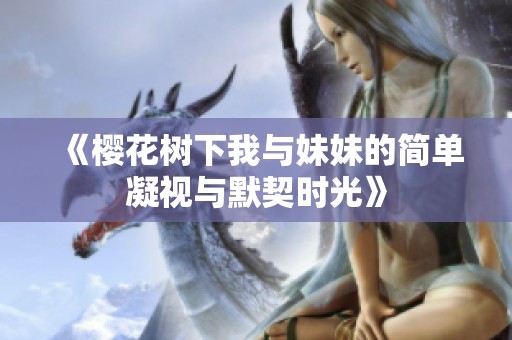 《樱花树下我与妹妹的简单凝视与默契时光》
