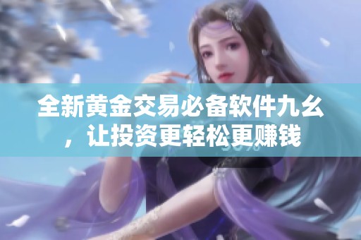 全新黄金交易必备软件九幺，让投资更轻松更赚钱