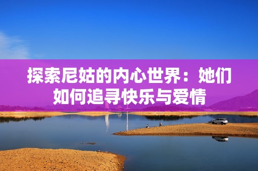 探索尼姑的内心世界：她们如何追寻快乐与爱情