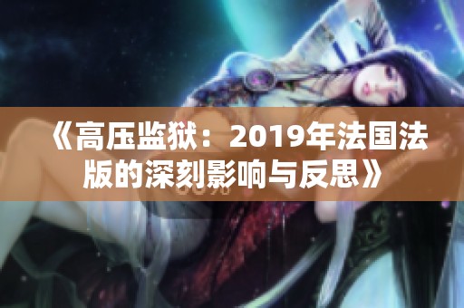 《高压监狱：2019年法国法版的深刻影响与反思》