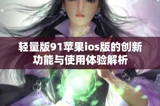 轻量版91苹果ios版的创新功能与使用体验解析