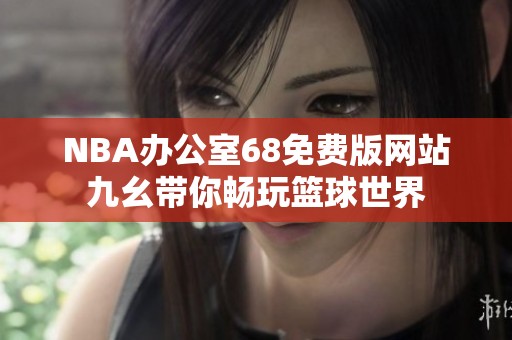 NBA办公室68免费版网站九幺带你畅玩篮球世界