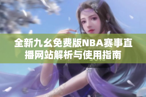 全新九幺免费版NBA赛事直播网站解析与使用指南