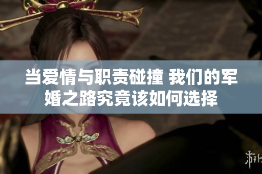 当爱情与职责碰撞 我们的军婚之路究竟该如何选择
