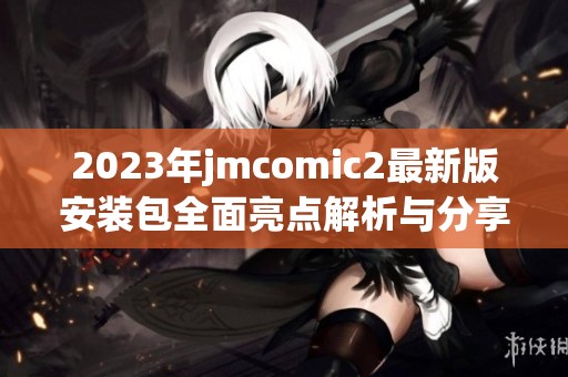 2023年jmcomic2最新版安装包全面亮点解析与分享