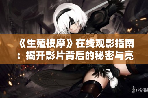 《生殖按摩》在线观影指南：揭开影片背后的秘密与亮点