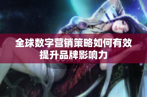 全球数字营销策略如何有效提升品牌影响力