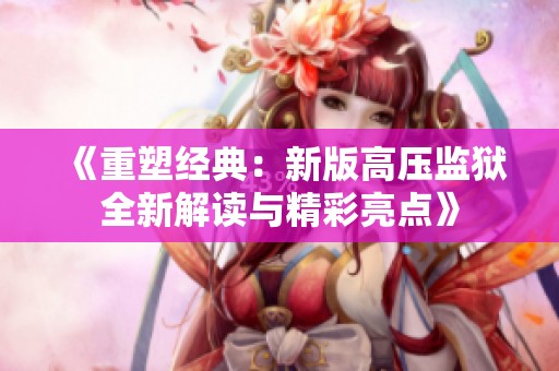 《重塑经典：新版高压监狱全新解读与精彩亮点》