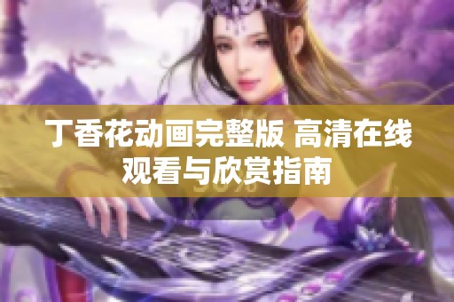 丁香花动画完整版 高清在线观看与欣赏指南