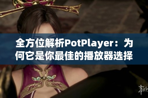 全方位解析PotPlayer：为何它是你最佳的播放器选择