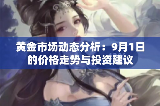 黄金市场动态分析：9月1日的价格走势与投资建议