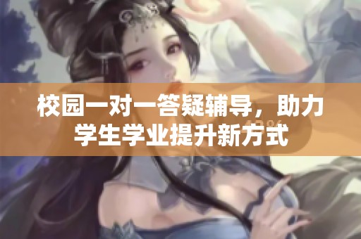 校园一对一答疑辅导，助力学生学业提升新方式