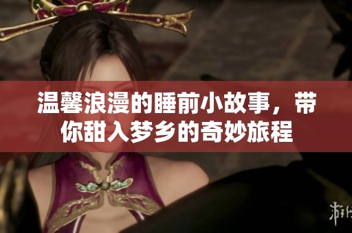 温馨浪漫的睡前小故事，带你甜入梦乡的奇妙旅程