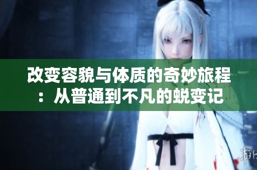 改变容貌与体质的奇妙旅程：从普通到不凡的蜕变记