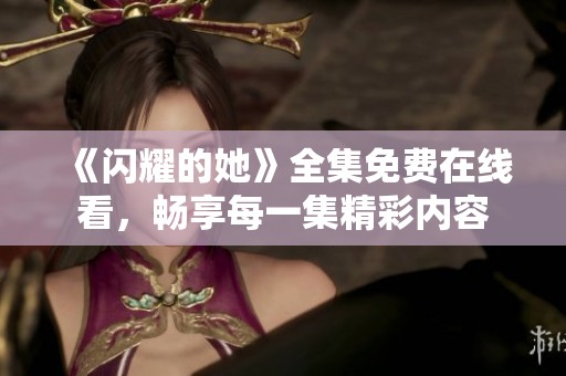 《闪耀的她》全集免费在线看，畅享每一集精彩内容