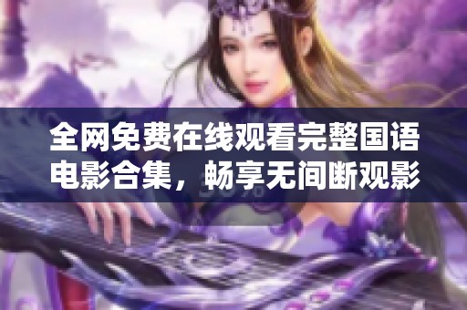全网免费在线观看完整国语电影合集，畅享无间断观影体验